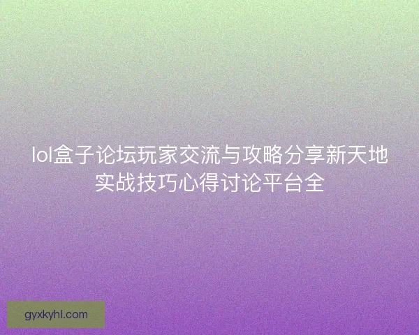 lol盒子论坛玩家交流与攻略分享新天地实战技巧心得讨论平台全